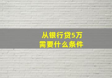 从银行贷5万 需要什么条件